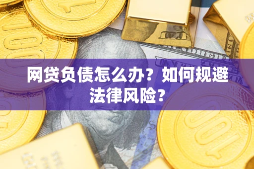 武汉网贷负债怎么办？如何规避法律风险？