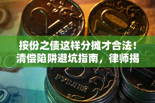 武汉按份之债这样分摊才合法！清偿陷阱避坑指南，律师揭秘关键条款