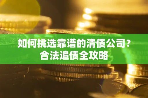 武汉如何挑选靠谱的清债公司？合法追债全攻略