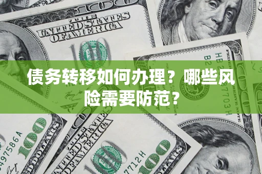 武汉债务转移如何办理？哪些风险需要防范？