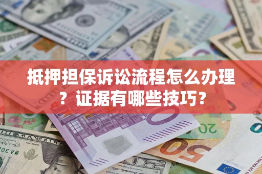 武汉抵押担保诉讼流程怎么办理？证据有哪些技巧？