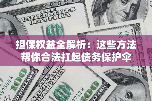 武汉担保权益全解析：这些方法帮你合法扛起债务保护伞