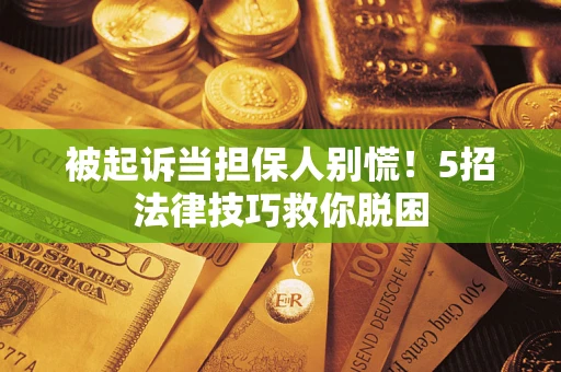 武汉被起诉当担保人别慌！5招法律技巧救你脱困