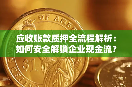 武汉应收账款质押全流程解析：如何安全解锁企业现金流？