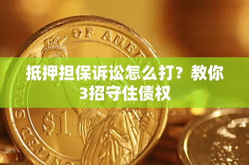 武汉抵押担保诉讼怎么打？教你3招守住债权