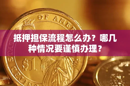 武汉抵押担保流程怎么办？哪几种情况要谨慎办理？