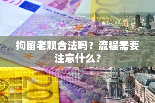 武汉拘留老赖合法吗？流程需要注意什么？