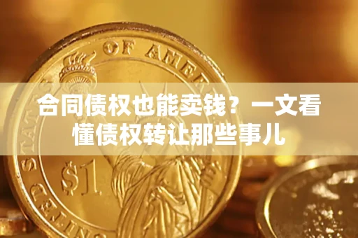 武汉合同债权也能卖钱？一文看懂债权转让那些事儿