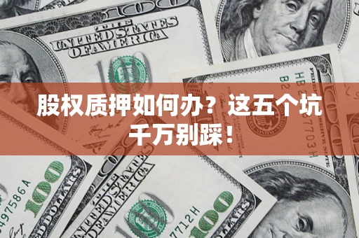 武汉股权质押如何办？这五个坑千万别踩！