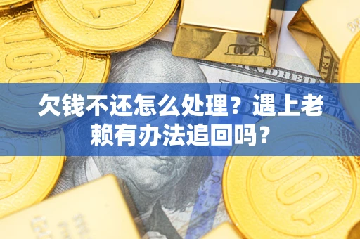 武汉欠钱不还怎么处理？遇上老赖有办法追回吗？