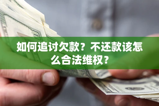 武汉如何追讨欠款？不还款该怎么合法维权？