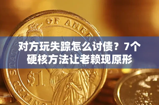 武汉对方玩失踪怎么讨债？7个硬核方法让老赖现原形