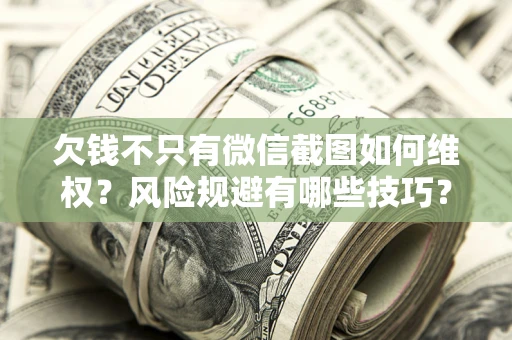 武汉欠钱不只有微信截图如何维权？风险规避有哪些技巧？