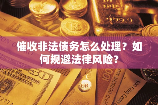 武汉催收非法债务怎么处理？如何规避法律风险？