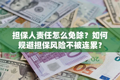 武汉担保人责任怎么免除？如何规避担保风险不被连累？