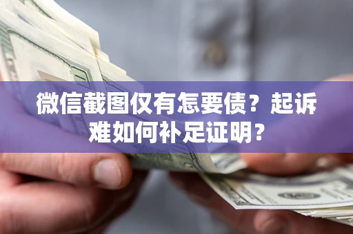武汉微信截图仅有怎要债？起诉难如何补足证明？