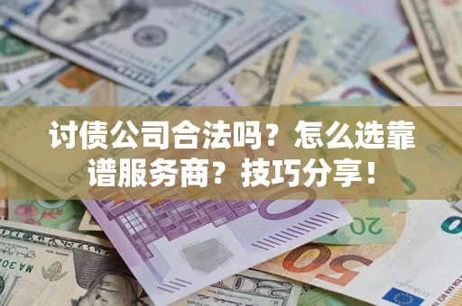 武汉讨债公司合法吗？怎么选靠谱服务商？技巧分享！