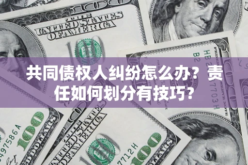 武汉共同债权人纠纷怎么办？责任如何划分有技巧？