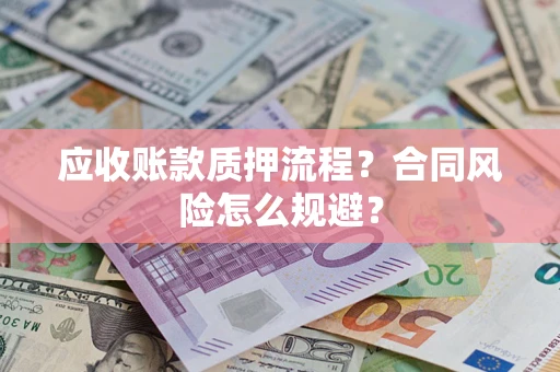 武汉应收账款质押流程？合同风险怎么规避？