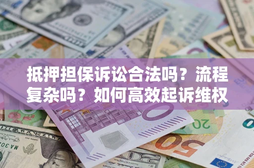 武汉抵押担保诉讼合法吗？流程复杂吗？如何高效起诉维权？