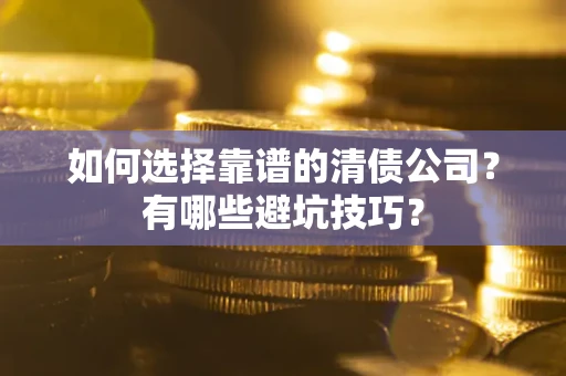 武汉如何选择靠谱的清债公司？有哪些避坑技巧？