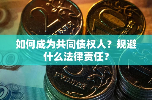 武汉如何成为共同债权人？规避什么法律责任？