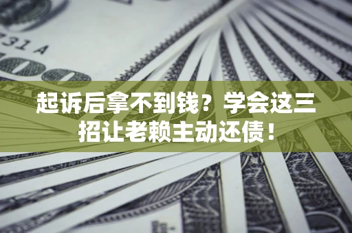 武汉起诉后拿不到钱？学会这三招让老赖主动还债！