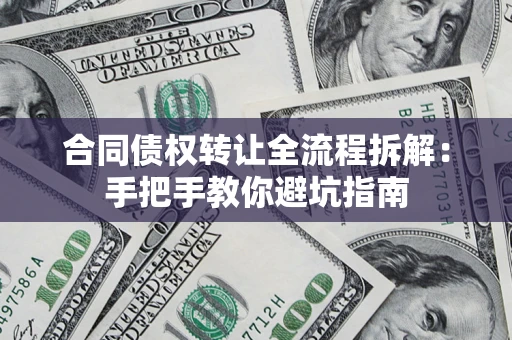 武汉合同债权转让全流程拆解：手把手教你避坑指南
