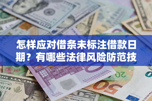 武汉怎样应对借条未标注借款日期？有哪些法律风险防范技巧？