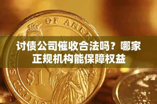 武汉讨债公司催收合法吗？哪家正规机构能保障权益