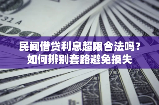 武汉民间借贷利息超限合法吗？如何辨别套路避免损失