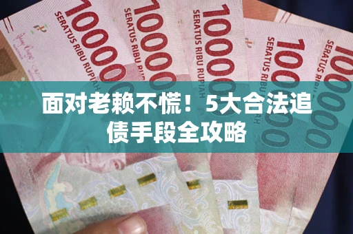 武汉面对老赖不慌！5大合法追债手段全攻略