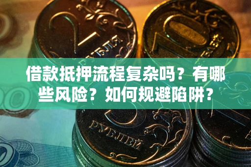 武汉借款抵押流程复杂吗？有哪些风险？如何规避陷阱？