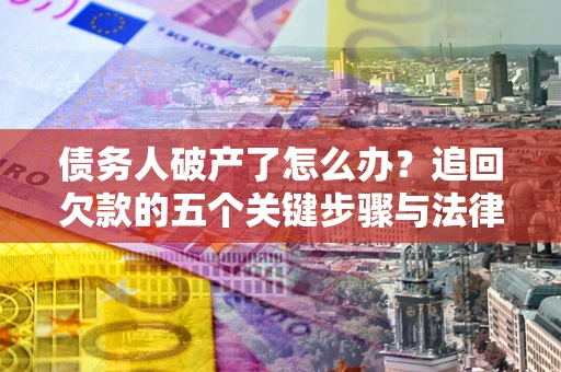 武汉债务人破产了怎么办？追回欠款的五个关键步骤与法律策略