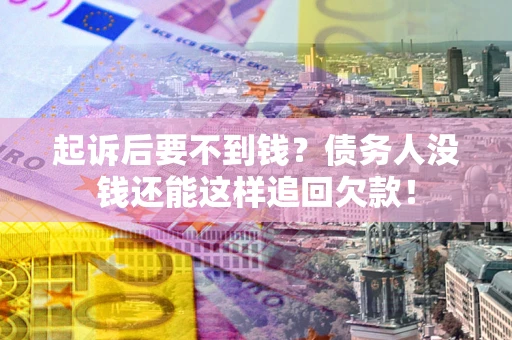 武汉起诉后要不到钱？债务人没钱还能这样追回欠款！