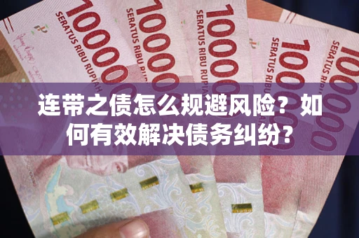 武汉连带之债怎么规避风险？如何有效解决债务纠纷？
