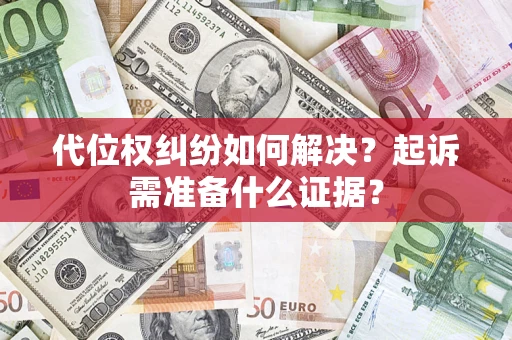 武汉代位权纠纷如何解决？起诉需准备什么证据？