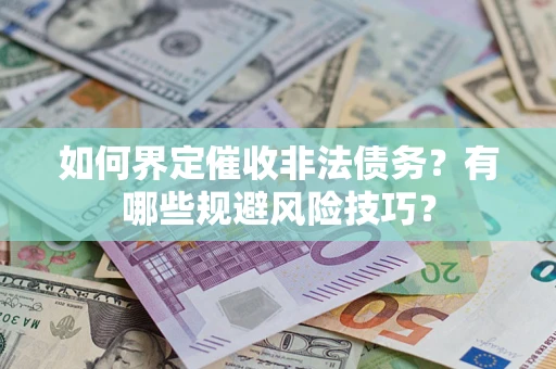 武汉如何界定催收非法债务？有哪些规避风险技巧？