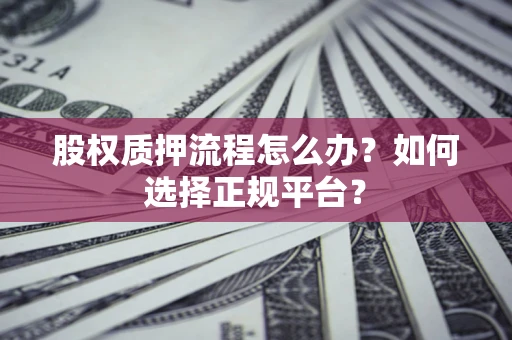武汉股权质押流程怎么办？如何选择正规平台？