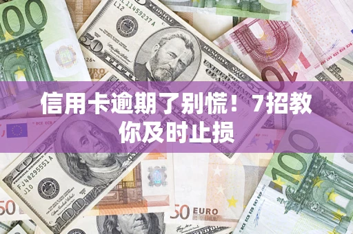 武汉信用卡逾期了别慌！7招教你及时止损