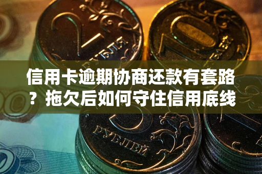 武汉信用卡逾期协商还款有套路？拖欠后如何守住信用底线？