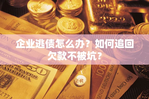 武汉企业逃债怎么办？如何追回欠款不被坑？