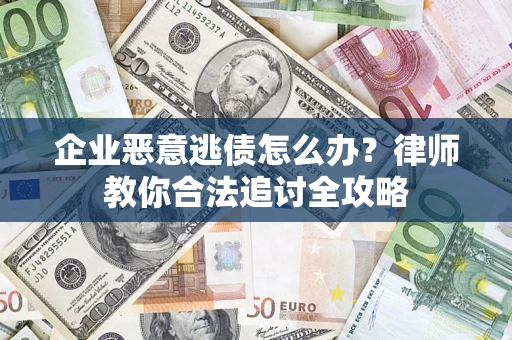武汉企业恶意逃债怎么办？律师教你合法追讨全攻略