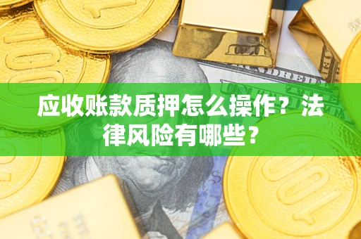 武汉应收账款质押怎么操作？法律风险有哪些？