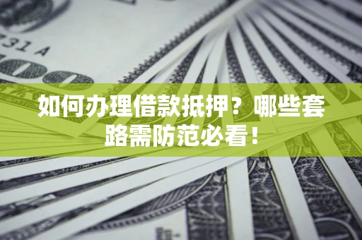 武汉如何办理借款抵押？哪些套路需防范必看！