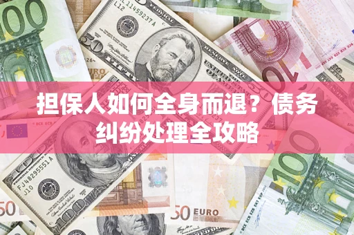 武汉担保人如何全身而退？债务纠纷处理全攻略