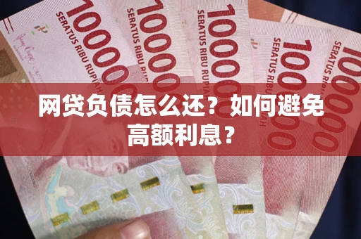 武汉网贷负债怎么还？如何避免高额利息？