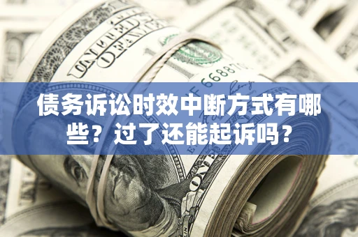 武汉债务诉讼时效中断方式有哪些？过了还能起诉吗？