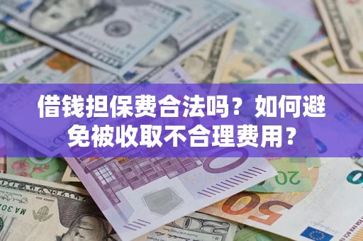 武汉借钱担保费合法吗？如何避免被收取不合理费用？