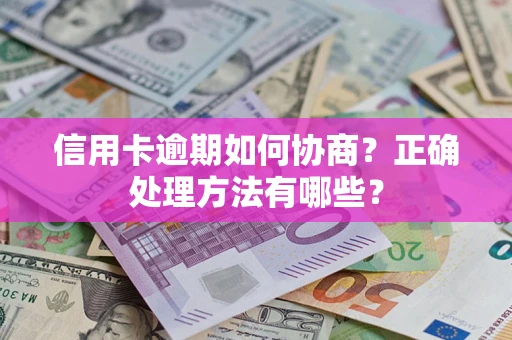 武汉信用卡逾期如何协商？正确处理方法有哪些？